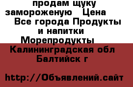 продам щуку замороженую › Цена ­ 87 - Все города Продукты и напитки » Морепродукты   . Калининградская обл.,Балтийск г.